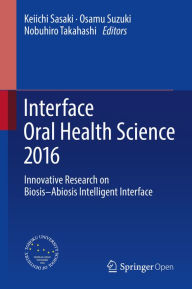 Title: Interface Oral Health Science 2016: Innovative Research on Biosis-Abiosis Intelligent Interface, Author: Keiichi Sasaki