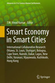 Title: Smart Economy in Smart Cities: International Collaborative Research: Ottawa, St.Louis, Stuttgart, Bologna, Cape Town, Nairobi, Dakar, Lagos, New Delhi, Varanasi, Vijayawada, Kozhikode, Hong Kong, Author: T. M. Vinod Kumar