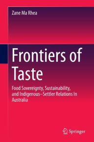 Title: Frontiers of Taste: Food Sovereignty, Sustainability and Indigenous-Settler Relations In Australia, Author: Zane Ma Rhea