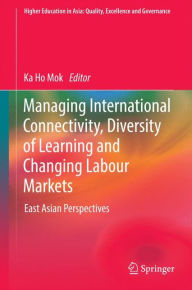 Title: Managing International Connectivity, Diversity of Learning and Changing Labour Markets: East Asian Perspectives, Author: Ka Ho Mok