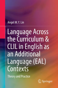 Title: Language Across the Curriculum & CLIL in English as an Additional Language (EAL) Contexts: Theory and Practice, Author: Angel M.Y. Lin
