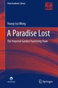 Title: A Paradise Lost: The Imperial Garden Yuanming Yuan, Author: Young-tsu Wong