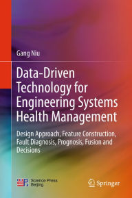 Title: Data-Driven Technology for Engineering Systems Health Management: Design Approach, Feature Construction, Fault Diagnosis, Prognosis, Fusion and Decisions, Author: Gang Niu