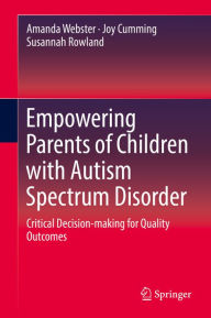 Title: Empowering Parents of Children with Autism Spectrum Disorder: Critical Decision-making for Quality Outcomes, Author: Amanda Webster