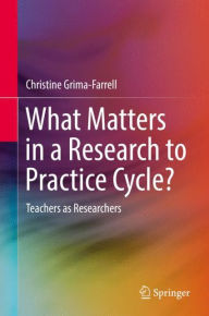 Title: What Matters in a Research to Practice Cycle?: Teachers as Researchers, Author: Christine Grima-Farrell