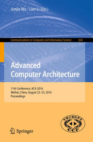 Title: Advanced Computer Architecture: 11th Conference, ACA 2016, Weihai, China, August 22-23, 2016, Proceedings, Author: Junjie Wu