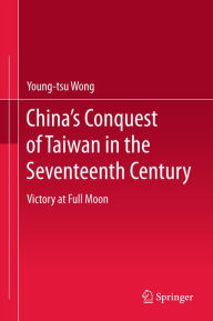 Title: China's Conquest of Taiwan in the Seventeenth Century: Victory at Full Moon, Author: Young-tsu Wong