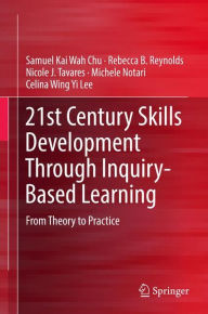 Title: 21st Century Skills Development Through Inquiry-Based Learning: From Theory to Practice, Author: Samuel Kai Wah Chu