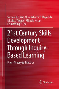 Title: 21st Century Skills Development Through Inquiry-Based Learning: From Theory to Practice, Author: Samuel Kai Wah Chu