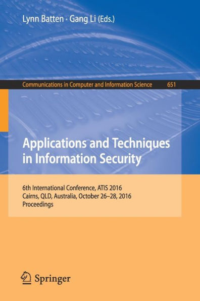 Applications and Techniques in Information Security: 6th International Conference, ATIS 2016, Cairns, QLD, Australia, October 26-28, 2016, Proceedings