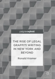 Title: The Rise of Legal Graffiti Writing in New York and Beyond, Author: Ronald Kramer
