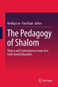 Title: The Pedagogy of Shalom: Theory and Contemporary Issues of a Faith-based Education, Author: HeeKap Lee