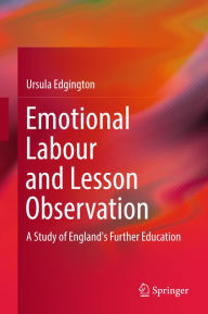Title: Emotional Labour and Lesson Observation: A Study of England's Further Education, Author: Ursula Edgington