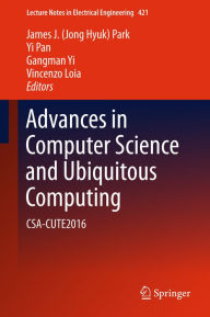 Title: Advances in Computer Science and Ubiquitous Computing: CSA-CUTE2016, Author: James J. (Jong Hyuk) Park