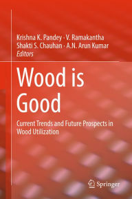 Title: Wood is Good: Current Trends and Future Prospects in Wood Utilization, Author: Krishna K. Pandey