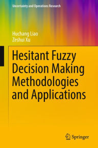 Title: Hesitant Fuzzy Decision Making Methodologies and Applications, Author: Huchang Liao