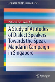 Title: A Study of Attitudes of Dialect Speakers Towards the Speak Mandarin Campaign in Singapore, Author: Patrick Chin Leong Ng