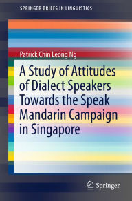 Title: A Study of Attitudes of Dialect Speakers Towards the Speak Mandarin Campaign in Singapore, Author: Patrick Chin Leong Ng