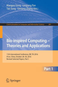 Title: Bio-inspired Computing - Theories and Applications: 11th International Conference, BIC-TA 2016, Xi'an, China, October 28-30, 2016, Revised Selected Papers, Part I, Author: Maoguo Gong
