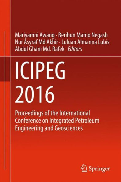 ICIPEG 2016: Proceedings of the International Conference on Integrated Petroleum Engineering and Geosciences