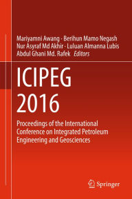 Title: ICIPEG 2016: Proceedings of the International Conference on Integrated Petroleum Engineering and Geosciences, Author: Mariyamni Awang