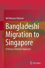Title: Bangladeshi Migration to Singapore: A Process-Oriented Approach, Author: Md Mizanur Rahman