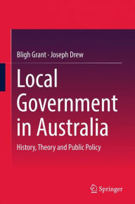 Title: Local Government in Australia: History, Theory and Public Policy, Author: Bligh Grant