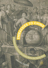 Title: Embassies to China: Diplomacy and Cultural Encounters Before the Opium Wars, Author: Michael Keevak