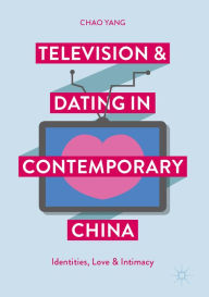 Title: Television and Dating in Contemporary China: Identities, Love and Intimacy, Author: Chao Yang