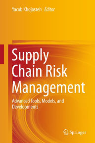 Title: Supply Chain Risk Management: Advanced Tools, Models, and Developments, Author: Yacob Khojasteh