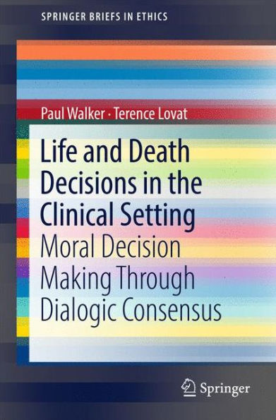 Life and Death Decisions the Clinical Setting: Moral decision making through dialogic consensus
