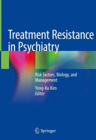 Title: Treatment Resistance in Psychiatry: Risk Factors, Biology, and Management, Author: Yong-Ku Kim