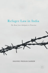 Title: Refugee Law in India: The Road from Ambiguity to Protection, Author: Shuvro Prosun Sarker