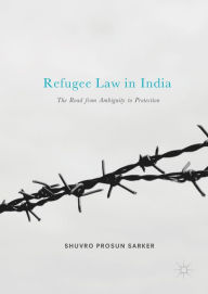 Title: Refugee Law in India: The Road from Ambiguity to Protection, Author: Shuvro Prosun Sarker