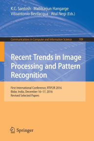 Title: Recent Trends in Image Processing and Pattern Recognition: First International Conference, RTIP2R 2016, Bidar, India, December 16-17, 2016, Revised Selected Papers, Author: K.C. Santosh