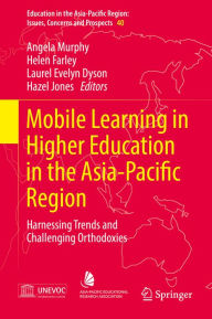 Title: Mobile Learning in Higher Education in the Asia-Pacific Region: Harnessing Trends and Challenging Orthodoxies, Author: Angela Murphy