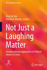 Title: Not Just a Laughing Matter: Interdisciplinary Approaches to Political Humor in China, Author: King-fai Tam