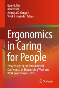 Title: Ergonomics in Caring for People: Proceedings of the International Conference on Humanizing Work and Work Environment 2015, Author: Gaur G. Ray