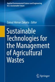 Title: Sustainable Technologies for the Management of Agricultural Wastes, Author: Zainul Akmar Zakaria