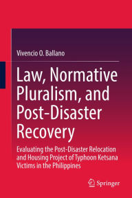 Title: Law, Normative Pluralism, and Post-Disaster Recovery: Evaluating the Post-Disaster Relocation and Housing Project of Typhoon Ketsana Victims in the Philippines, Author: Vivencio O. Ballano