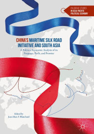 Title: China's Maritime Silk Road Initiative and South Asia: A Political Economic Analysis of its Purposes, Perils, and Promise, Author: Jean-Marc F. Blanchard