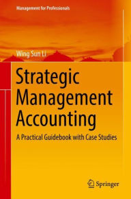 Title: Strategic Management Accounting: A Practical Guidebook with Case Studies, Author: Wing Sun Li