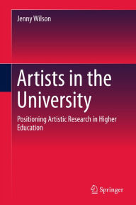 Title: Artists in the University: Positioning Artistic Research in Higher Education, Author: Jenny Wilson