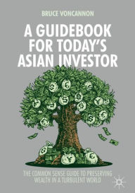 Title: A Guidebook for Today's Asian Investor: The Common Sense Guide to Preserving Wealth in a Turbulent World, Author: Bruce VonCannon