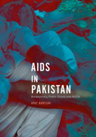 Title: AIDS in Pakistan: Bureaucracy, Public Goods and NGOs, Author: Ayaz Qureshi