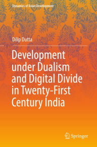 Title: Development under Dualism and Digital Divide in Twenty-First Century India, Author: Dilip Dutta