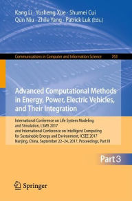 Title: Advanced Computational Methods in Energy, Power, Electric Vehicles, and Their Integration: International Conference on Life System Modeling and Simulation, LSMS 2017 and International Conference on Intelligent Computing for Sustainable Energy and Environm, Author: Kang Li