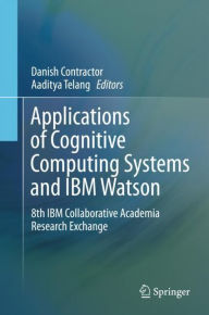 Title: Applications of Cognitive Computing Systems and IBM Watson: 8th IBM Collaborative Academia Research Exchange, Author: Danish Contractor