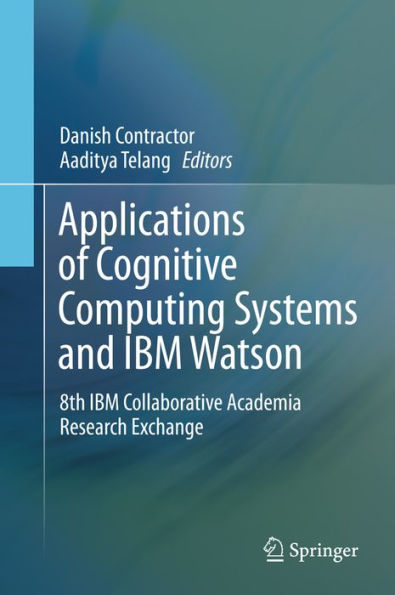 Applications of Cognitive Computing Systems and IBM Watson: 8th IBM Collaborative Academia Research Exchange