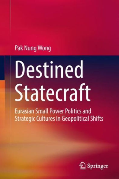 Destined Statecraft: Eurasian Small Power Politics and Strategic Cultures in Geopolitical Shifts